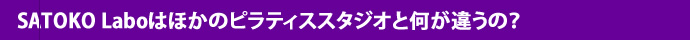 SATOKO Laboはほかのピラティススタジオと何が違うの？