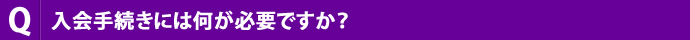入会手続きには何が必要ですか？