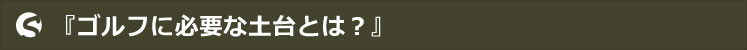 『ゴルフに必要な土台とは？』