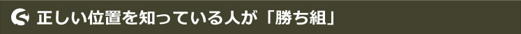 正しい位置を知っている人が「勝ち組」