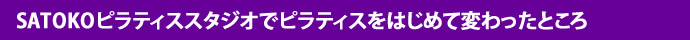 SATOKOピラティススタジオでピラティスをはじめて変わったところ